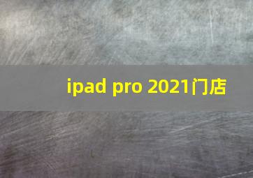 ipad pro 2021门店